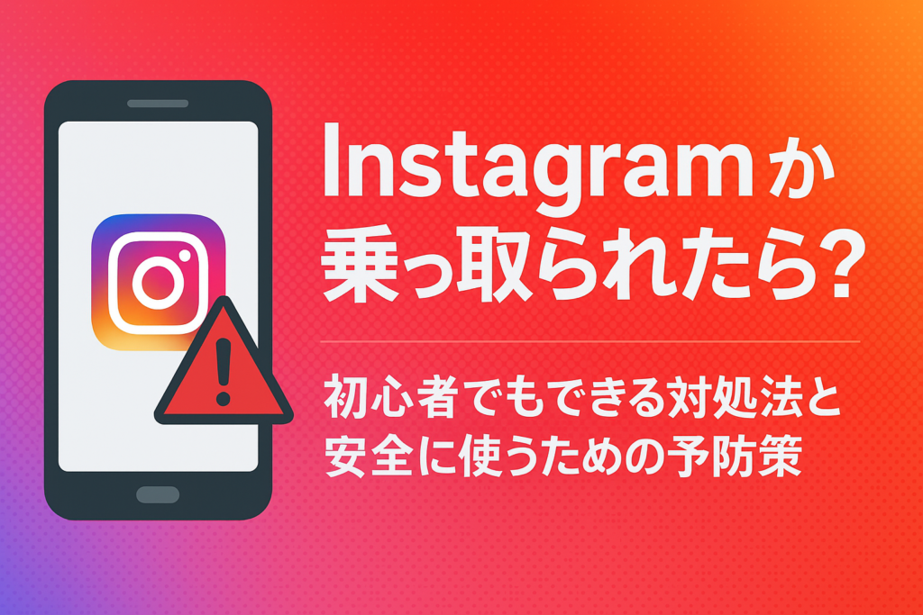 Instagramが乗っ取られたかも？初心者でもできる対処法と安全に使うための予防策【2025年最新版】
