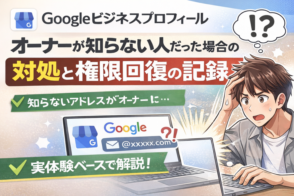 Googleビジネスプロフィールのオーナーが知らない人だった場合の対処と権限回復の記録